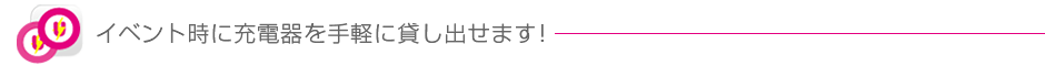 イベント時に充電器を手軽に貸し出せます！